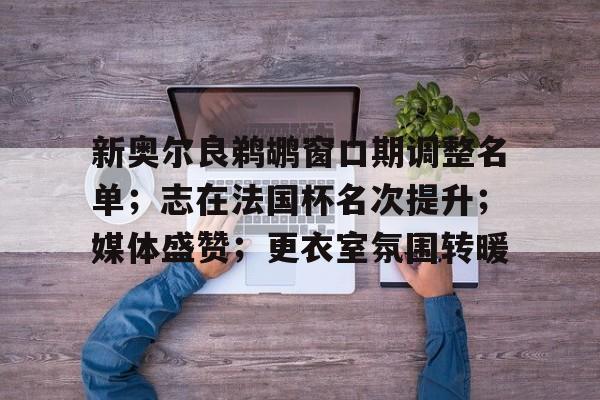 新奥尔良鹈鹕窗口期调整名单；志在法国杯名次提升；媒体盛赞；更衣室氛围转暖的简单介绍-九游体育app